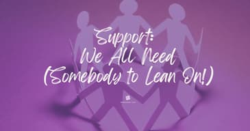 Support: We All Need (Somebody to Lean On!) [2025 Re-Post]