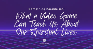 Something Parable-ish: What a Video Game Can Teach Us About Our Spiritual Lives [Re-Post]