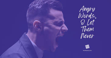 Angry Words . . . O Let Them Never! [2025 Re-Post]