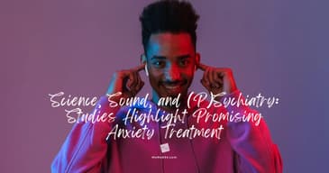 Science, Sound, and (P)Sychiatry: Studies Highlight Promising Anxiety Treatment