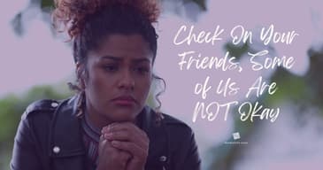 Check On Your Friends, Some of Us Are NOT Okay