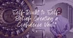 Self-Doubt to Self-Belief: Creating a Confidence Vault