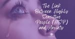 The Link Between Highly Sensitive People (HSP) and Anxiety