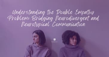 Understanding the Double Empathy Problem: Bridging Neurodivergent and Neurotypical Communication