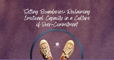 Setting Boundaries: Reclaiming Emotional Capacity in a Culture of Over-Commitment
