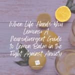 When Life Hands You Lemons: A Neurodivergent Guide to Lemon Balm in the Fight Against Anxiety
