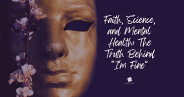Faith, Science, and Mental Health: The Truth Behind “I’m Fine”