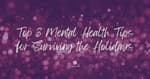 Top 3 Mental Health Tips for Surviving the Holidays [2025]