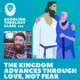 Love, Not Fear - Advancing the Kingdom | GoodLion Theology Class #6