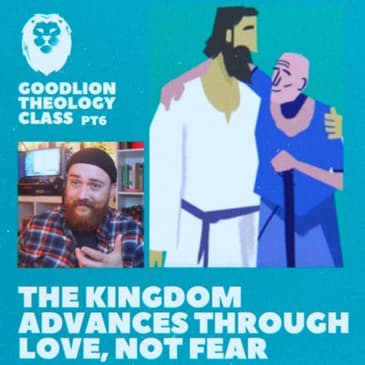 Love, Not Fear - Advancing the Kingdom | GoodLion Theology Class #6