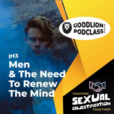 PodClass - Men &amp; The Need To Renew The Mind | Fighting Sexual Objectification pt 3