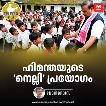 ഹിമന്തയുടെ ‘നെല്ലി’ പ്രയോഗം | India File Podcast | Manorama Online Podcast