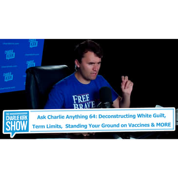 Ask Charlie Anything 64: Deconstructing White Guilt, Term Limits, Standing Your Ground on Vaccines & MORE