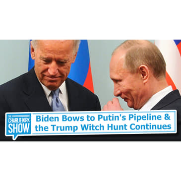 Biden Bows to Putin's Pipeline + the Trump Witch Hunt Continues