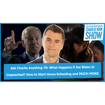 Ask Charlie Anything 78: How Did Charlie's Parents Instill Conservative Values? What Happens if Joe Biden Is Impeached? How to Start Home Schooling and MUCH MORE