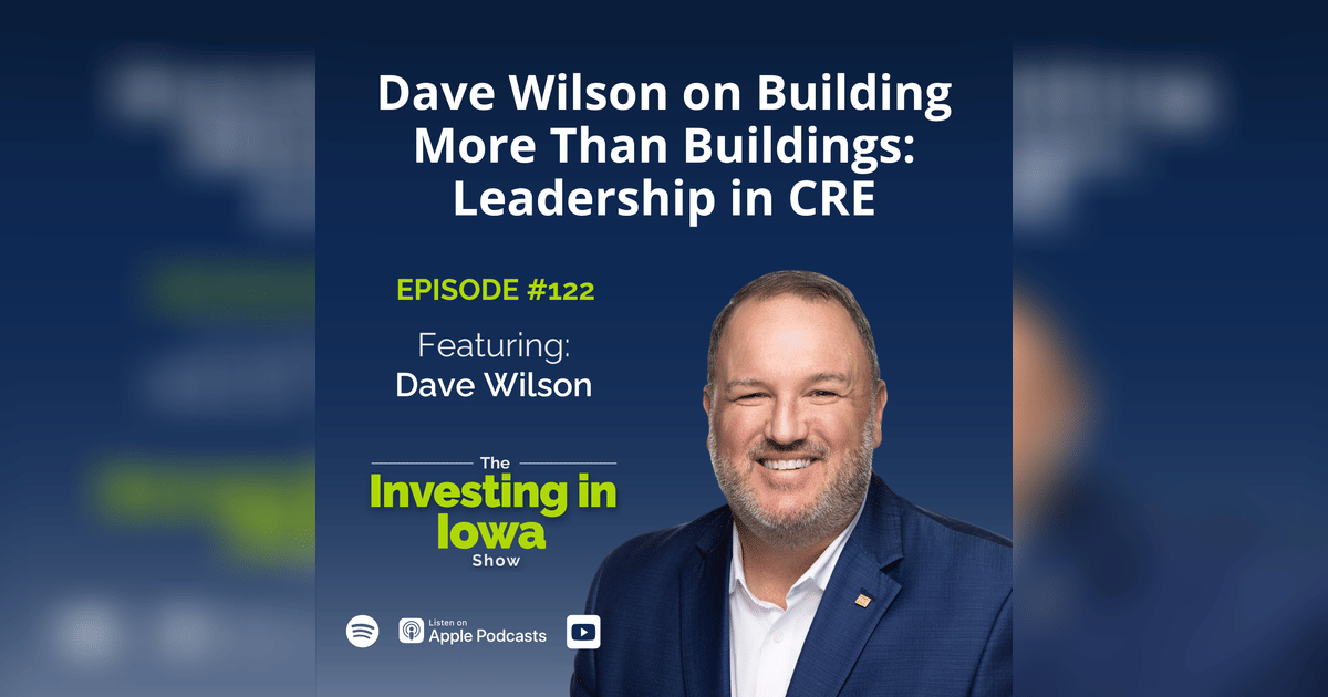 Neil Rissler Iowa EP 122 Dave Wilson on Building More Than Buildings: Leadership in CRE ...